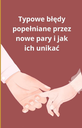 Typowe bl&#281;dy popelniane przez nowe pary i jak ich unikac