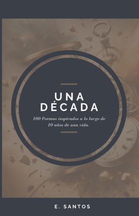 Una Década: 100 Poemas inspirados a lo largo de 10 años de una vida