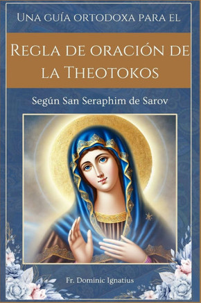 Una guía ortodoxa para el Regla de oración de la Theotokos: Según San Seraphim de Sarov