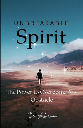 Unbreakable Spirit: The Power to Overcome Any Obstacle