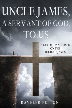Uncle James, A Servant of God, To US: A Devotional Based on the Book of James