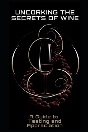 Uncorking the Secrets of Wine: A Guide to Tasting and Appreciation