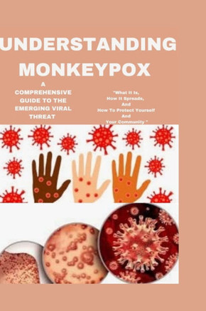 Understanding Monkeypox: A Comprehensive Guide to the Emerging Viral Threat: ""What It Is, How It Spreads, and How to Protect Yourself and Your