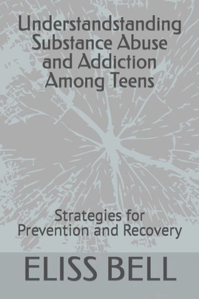 Understandstanding Substance Abuse and Addiction Among Teens: Strategies for Prevention and Recovery