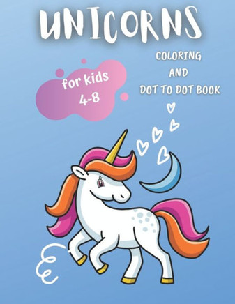 Unicorns Coloring and Dot To Dot Book: For Kids 4-8. Cute And Funny Unicorn Coloring Pages