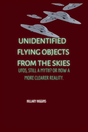 Unidentified Flying Objects From The Skies: UFOs, Still a Myth? Or now a More Clearer Reality