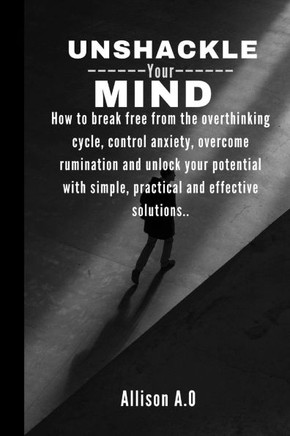 Unshackle your mind: How to break free from the overthinking cycle, control anxiety, overcome rumination and unlock your potential with sim