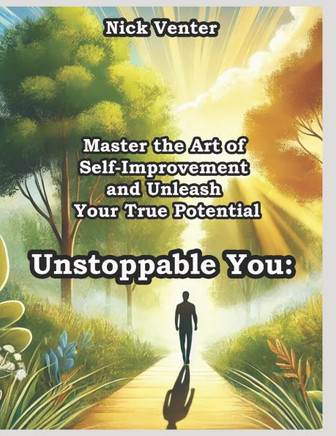 Unstoppable You: Master the Art of Self-Improvement and Unleash Your True Potential
