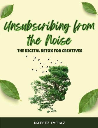 Unsubscribing from the Noise: The Digital Detox for Creatives: How Digital Tools Can Hinder the Creative Process.