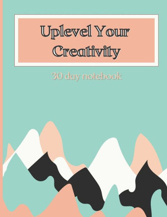 Uplevel Your Creativity: 30 day notebook