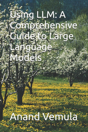 Using LLM: A Comprehensive Guide to Large Language Models