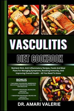 Vasculitis Diet Cookbook: Nutrient-Rich, Anti-Inflammatory Recipes, Foods And Meal Plans For Managing Symptoms, Boosting Immunity, And Improving