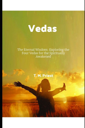 Vedas: The Eternal Wisdom: Exploring the Four Vedas for the Spiritually Awakened