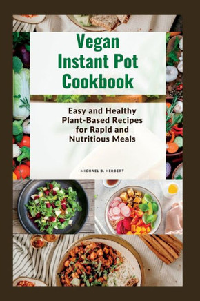 Vegan Instant Pot Cookbook: Easy and Healthy Plant-Based Recipes for Rapid and Nutritious Meals