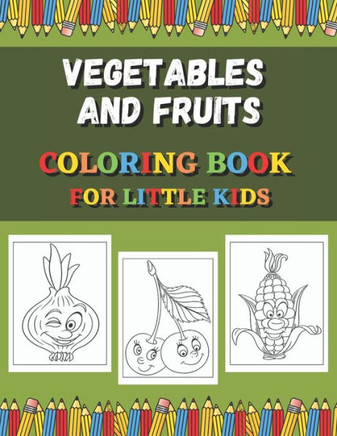 Vegetables And Fruits Coloring Book For Little Kids: Fun Coloring Pages For Colored Pencils, Markers and Crayons.