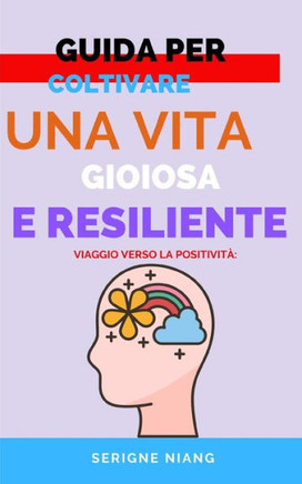 Viaggio Verso la Positività: Guida per Coltivare una Vita Gioiosa e Resiliente