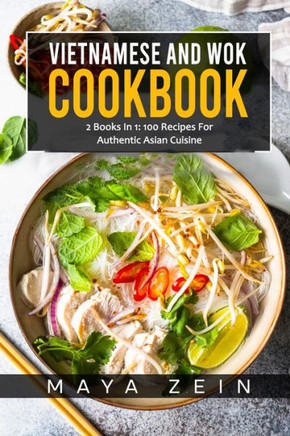 Vietnamese And Wok Cookbook: 2 Books In 1: 100 Recipes For Authentic Asian Cuisine