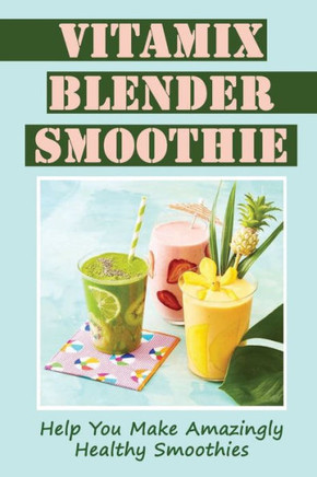 Vitamix Blender Smoothie: Help You Make Amazingly Healthy Smoothies