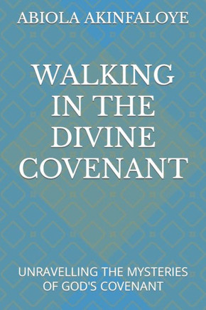 Walking in the Divine Covenant: Unravelling the Mysteries of God's Covenant
