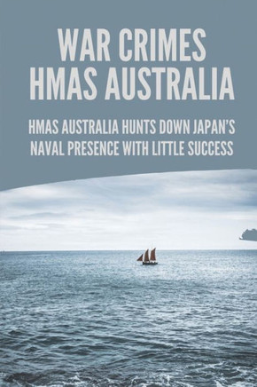 War Crimes HMAS Australia: HMAS Australia Hunts Down Japan's Naval Presence With Little Success: Story Of Murder In Hmas Australia ...