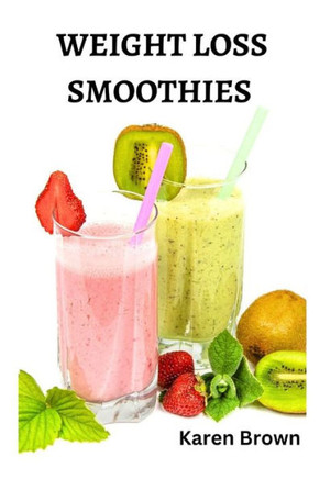 Weight Loss Smoothies: Transform Your Health, Boost Energy, and Achieve Your Ideal Weight