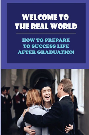 Welcome To The Real World: How To Prepare To Success Life After Graduation: Look For Your First Career
