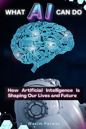 What AI Can Do How Artificial Intelligence is Shaping Our Lives and Future