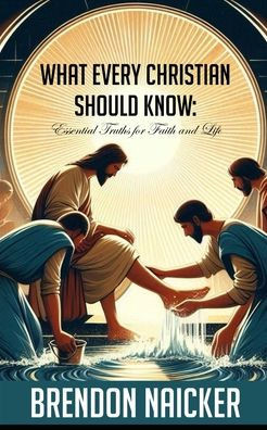 What Every Christian Should Know: Essential Truths for Faith and Life