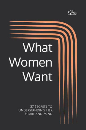 What Women Want: 37 Secrets to Understanding Her Heart and Mind