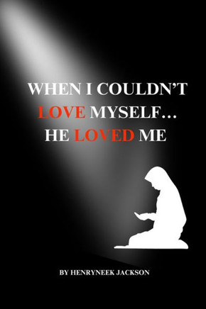 When I Couldn't Love Myself...He Loved Me