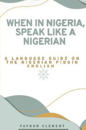 When in Nigeria, Speak Like a Nigerian: A Language Guide on the Nigerian Pidgin English