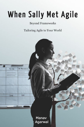 When Sally Met Agile: Beyond Frameworks: Tailoring Agile to Your World