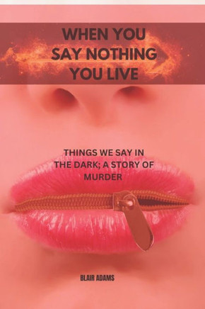 When You Say Nothing, You Live: Things We Say in the Dark; A Story of Murder