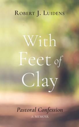 With Feet of Clay: Pastoral Confession--A Memoir