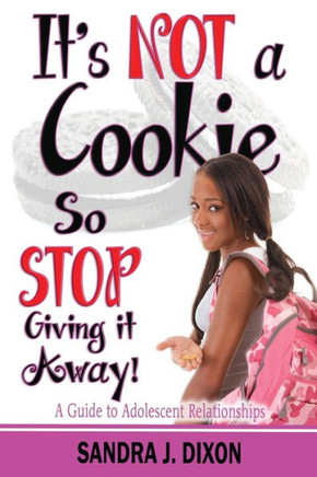 It's Not A Cookie So Stop Giving It Away!: A Guide To Adolescent Relationships