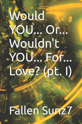 Would YOU... Or... Wouldn't YOU... For... Love? (pt. I)