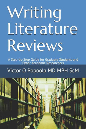 Writing Literature Reviews: A Step-by-Step Guide for Graduate Students and Other Academic Researchers