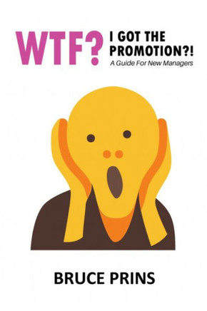 Wtf? I Got the Promotion?!: A Guide for New Managers