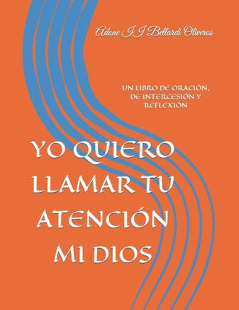 Yo Quiero Llamar Tu Atención Mi Dios: Un Libro de Oración, de Intercesión Y Reflexión