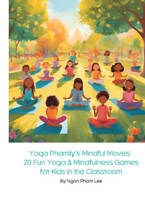 Yoga Phamily's Mindful Moves: 20 Fun Yoga & Mindfulness Games for Kids in the Classroom: Engage Young Minds with Creative Yoga Poses and Mindful Act