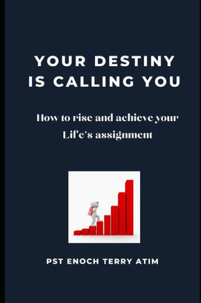 Your Destiny Is Calling You: How to Rise and Achieve your Life's Assignment