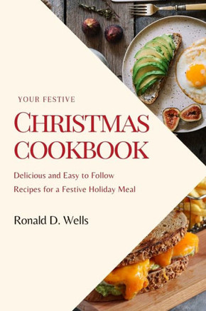 Your Festive Christmas Cookbook: Delicious and Easy to Follow Recipes for a Festive Holiday Meal