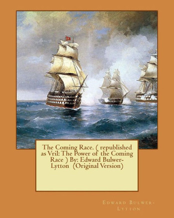 The Coming Race. ( Republished As Vril: The Power Of The Coming Race ) By: Edward Bulwer-Lytton (Original Version)
