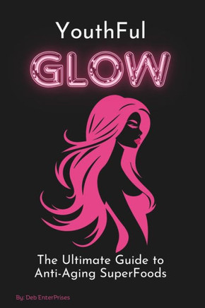 Youthful Glow: The Ultimate Guide to Anti-Aging Superfoods