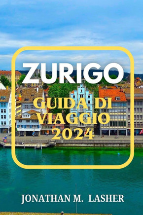 Zurigo Guida Di Viaggio: Una guida per viaggiatori alla vita in città, alla cultura e all'avventura