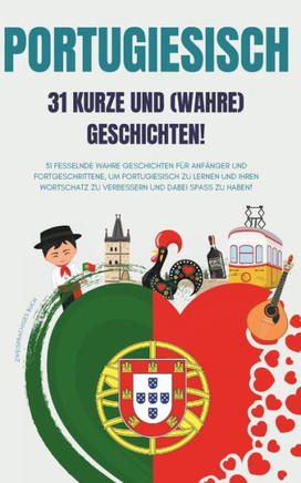 PORTUGIESISCH 31 kurze und wahre Geschichten: 31 fesselnde wahre Geschichten für Anfänger und Fortgeschrittene, um Portugiesisch zu lernen und Ihren W