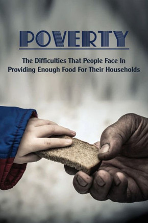 Poverty: The Difficulties That People Face In Providing Enough Food For Their Households: True Stories Of Poverty In America