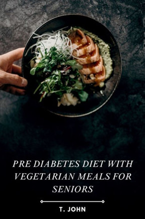 Pre Diabetes Diet with Vegetarian Meals for Seniors: Easy-to-Follow, Nutrient-Rich Meal Plans for Healthy Aging & Blood Sugar Balance