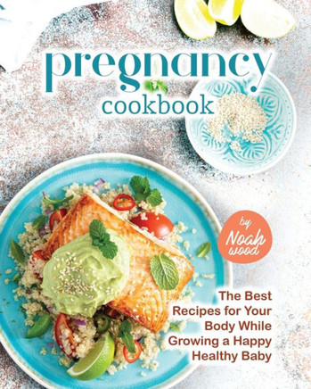Pregnancy Cookbook: The Best Recipes for Your Body While Growing a Happy Healthy Baby