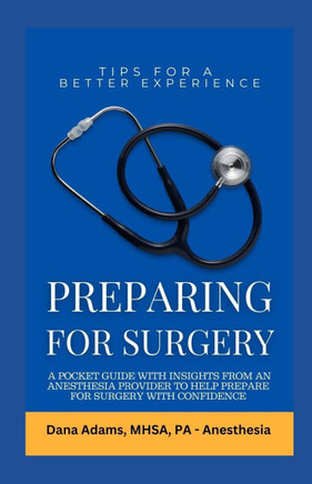 Preparing for Surgery: A Pocket Guide With Insights From an Anesthesia Provider to Help Prepare For Surgery With Confidence